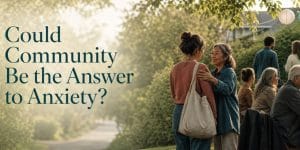 Banner: Could Community be the Answer to Anxiety. Image of community gathering in a backyard engaging with each other.